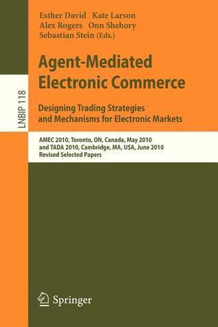 Agent-Mediated Electronic Commerce. Designing Trading Strategies and Mechanisms for Electronic Markets: AMEC 2010, Toronto, ON, Canada, May 10, 2010, ... in Business Information Processing, 118)