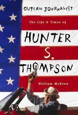 Outlaw Journalist the Life of Hunter S. Thompson