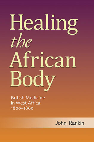 Healing the African Body: British Medicine in West Africa, 1800-1860