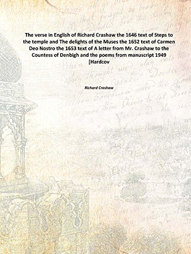 The verse in English of Richard Crashaw the 1646 text of Steps to the temple and The delights of the Muses the 1652 text of Carmen Deo Nostro the 1653 text of A letter from Mr. Crashaw to the Countess