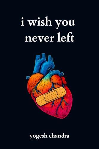 I Wish You Never Left: A Collection of Sad Love Poems for Broken Hearts and Healing Souls