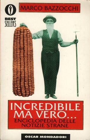 Incredibile ma vero...: Enciclopedia delle notizie strane