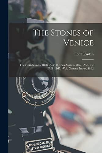 The Stones of Venice: The Foundations. 1858. -V.2. the Sea-Stories. 1867. -V.3. the Fall. 1867. -V.4. General Index. 1892
