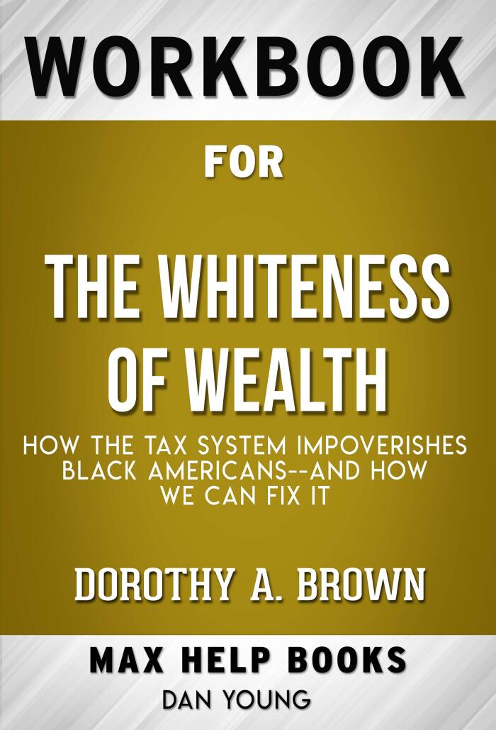 Workbook for The Whiteness of Wealth: How the Tax System Impoverishes Black Americans — and How We Can Fix It by Dorothy Brown