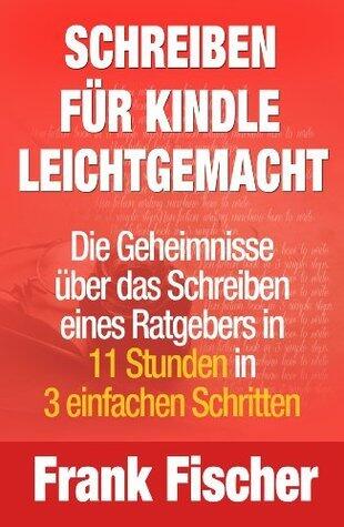 Schreiben für Kindle leichtgemacht - Die Geheimnisse über das Schreiben eines Ratgebers in 11 Stunden in 3 einfachen Schritten