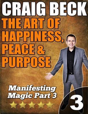 The Art of Happiness, Peace & Purpose: Manifesting Magic Part 3