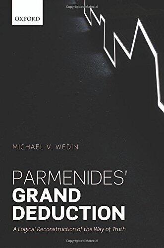 Parmenides' Grand Deduction: A Logical Reconstruction of the Way of Truth