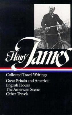 Collected Travel Writings: Great Britain and America: English Hours / The American Scene / Other Travels