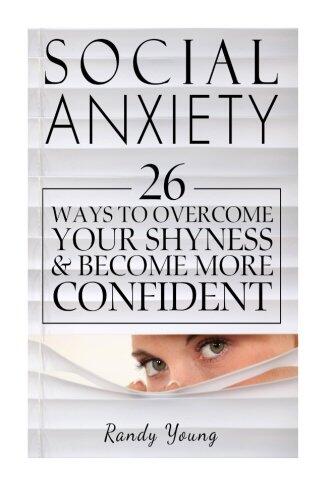 Social Anxiety: 26 Ways to Overcome Your Shyness & Become More Confident