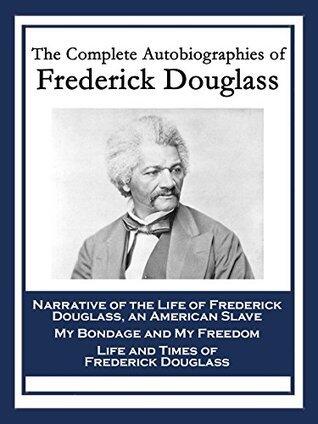 The Complete Autobiographies of Frederick Douglass: Narrative of the Life of Frederick Douglass, an American Slave; My Bondage and My Freedom; Life and Times of Frederick Douglass
