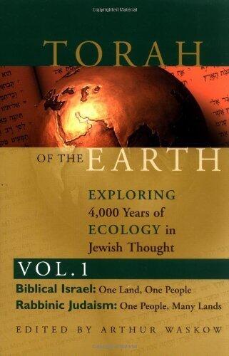 Torah of the Earth: Exploring 4,000 Years of Ecology in Jewish Thought: Biblical Israel & Rabbinic Judaism: Exploring 4000 Years of Ecology in Jewish Thought