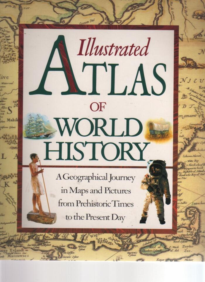 Illustrated Atlas of World History, a Geographical Journey in Maps and Pictures from Prehistoric Times to the present Day