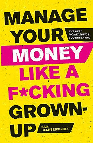 Manage Your Money Like a Fucking Grown-Up: The Best Money Advice You Never Got