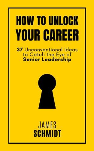 How to Unlock Your Career: 37 Unconventional Ideas to Catch the Eye of Senior Leadership