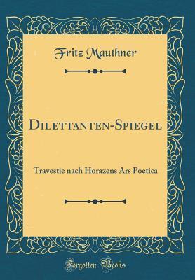 Dilettanten-Spiegel: Travestie nach Horazens Ars Poetica (Classic Reprint)