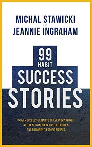99 Habit Success Stories: Proven Successful Habits of Everyday People, Authors, Entrepreneurs, Celebrities and Prominent Historic Figures