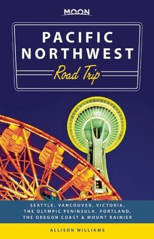 Moon Pacific Northwest Road Trip: Seattle, Vancouver, Victoria, the Olympic Peninsula, Portland, the Oregon Coast & Mount Rainier