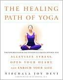 The Healing Path of Yoga: Time-Honored Wisdom and Scientifically Proven Methods That Alleviate Stress, Ope n Your Heart, and Enrich Your Life