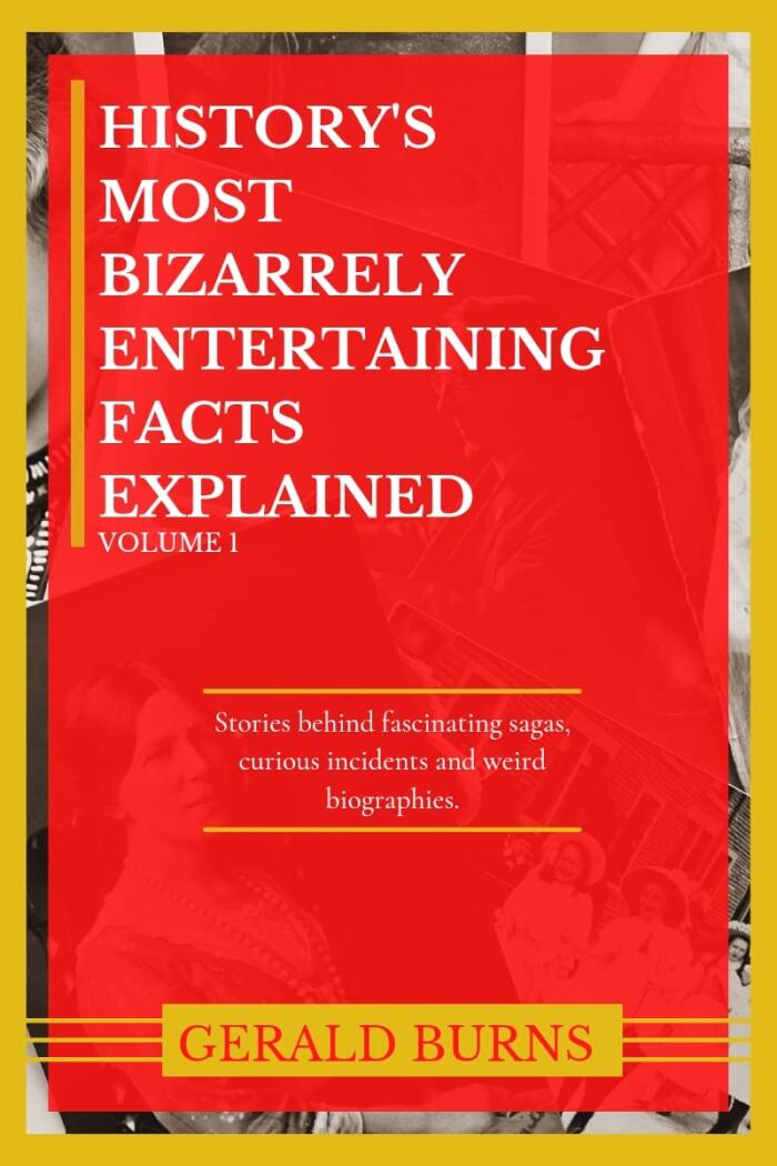 History's Most Bizarrely Entertaining Facts Explained : Stories behind Fascinating Sagas, Curious Incidents and Weird Biographies
