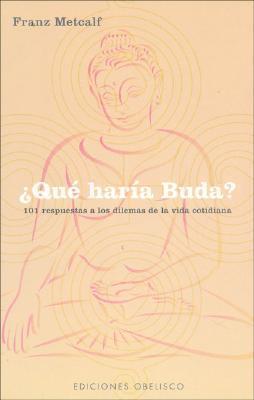 Que Haria Buda?/ What Would Buddah Do?: 101 Respuestas a Los Dilemas De La Vida Cotidiana