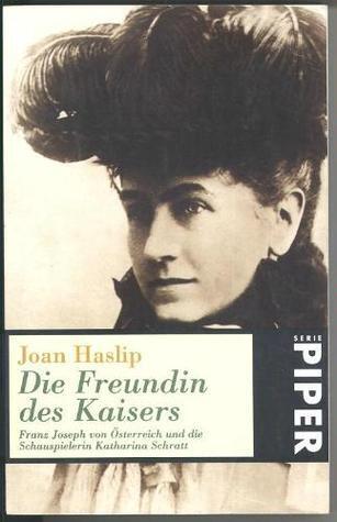 Die Freundin des Kaisers: Franz Joseph von Österreich und die Schauspielerin Katharina Schratt