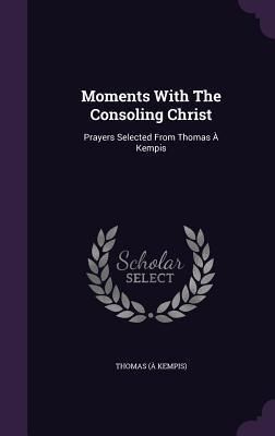 Moments With The Consoling Christ: Prayers Selected From Thomas À Kempis