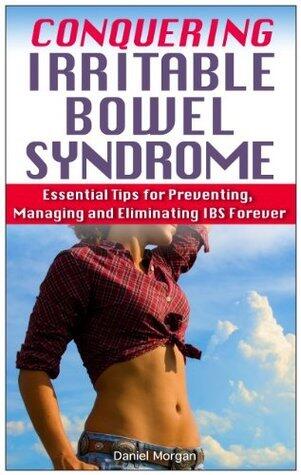 Conquering Irritable Bowel Syndrome: Essential Tips to Prevent, Manage, and Eliminate IBS Forever