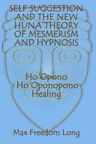 Self Suggestion and the New Huna Theory of Mesmerism and Hypnosis. Ho'Opono, Ho'Oponopono Healing