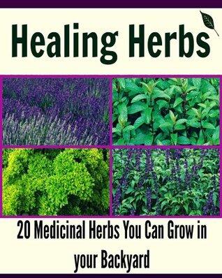 Healing Herbs: 20 Medicinal Herbs You Can Grow in your Backyard: