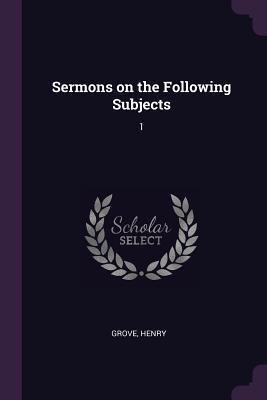 Sermons on the Following Subjects: 1