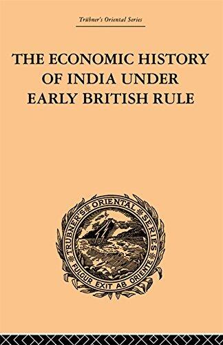 The Economic History of India Under Early British Rule: From the Rise of the British Power in 1757 to the Accession of Queen Victoria in 1837