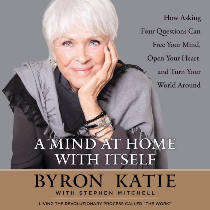A Mind At Home With Itself: How Asking Four Questions Can Free Your Mind, Open Your Heart, and Turn Your World Around