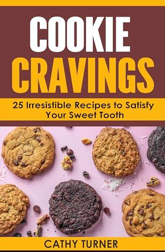 Cookie Cravings: 25 Irresistible Recipes to Satisfy Your Sweet Tooth