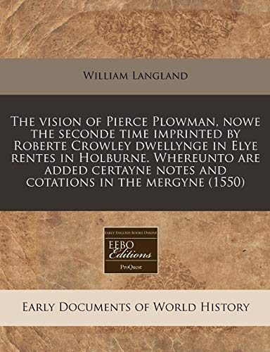 The vision of Pierce Plowman, nowe the seconde time imprinted by Roberte Crowley dwellynge in Elye rentes in Holburne. Whereunto are added certayne notes and cotations in the mergyne