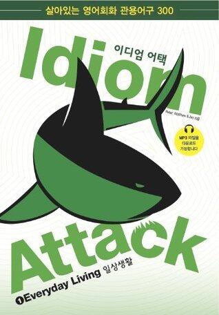 Idiom Attack, Vol. 1 - English Idioms & Phrases for Everyday Living (Korean Edition) 이디엄 어택 1 일상: English Idioms for ESL Learners: With 300+ Idioms in ... (Idiom Attack Books 1-4
