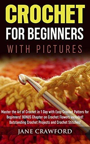Crochet for Beginners (with pictures): Master the Art of Crochet in 1 Day with Easy Crochet Patters for Beginners! BONUS Instructions on Crochet Flowers included! Outstanding Crochet Projects