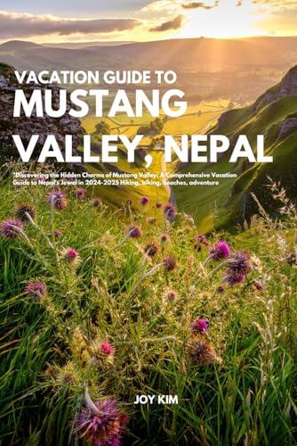 VACATION GUIDE TO MUSTANG VALLEY, NEPAL 2024-2025: "Discovering the Hidden Charms of Mustang Valley: A Comprehensive Vacation Guide to Nepal's Jewel ... biking, beaches, adventure