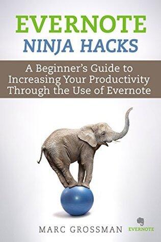 Evernote Ninja Hacks: A Beginner's Guide to Increasing Your Productivity Through the Use of Evernote