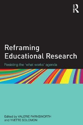 Reframing Educational Research: Resisting the 'What Works' Agenda: Resisting the 'What Works' Agenda