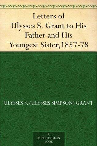 Letters of Ulysses S. Grant to His Father and His Youngest Sister,1857-78