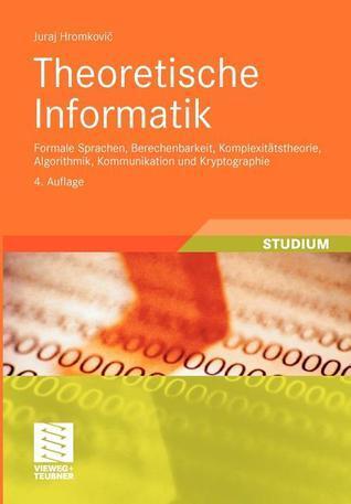 Theoretische Informatik: Formale Sprachen, Berechenbarkeit, Komplexitätstheorie, Algorithmik, Kommunikation und Kryptographie
