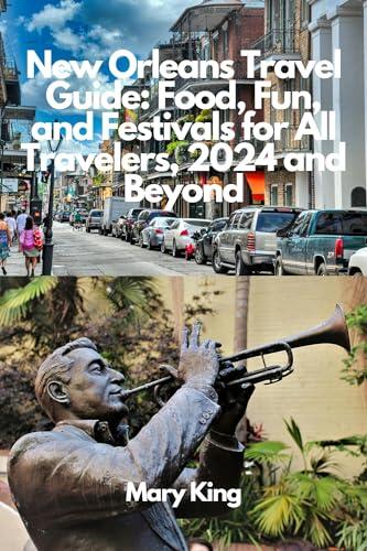 New Orleans Travel Guide: Food, Fun, and Festivals for All Travelers, 2024 and Beyond: Discover the Mysteries of the Crescent City-Dive, Savor, and Soak ... Chronicles: A Global Explorer's Guide)