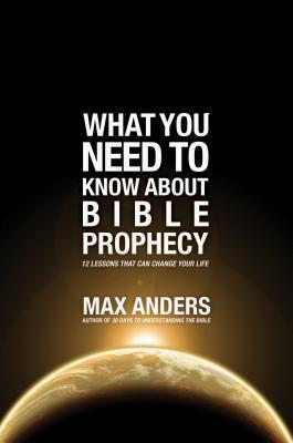 What You Need to Know about Bible Prophecy: 12 Lessons That Can Change Your Life