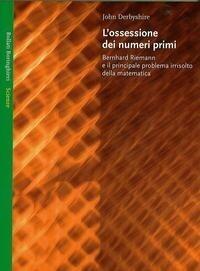 L'ossessione dei numeri primi: Bernhard Riemann e il principale problema irrisolto della matematica