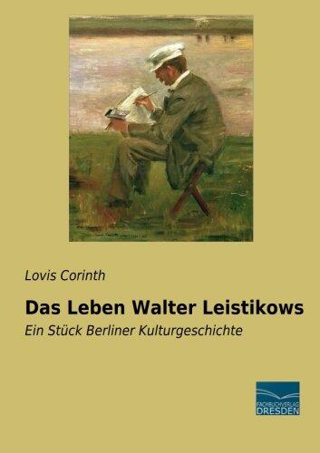 Das Leben Walter Leistikows: Ein Stueck Berliner Kulturgeschichte