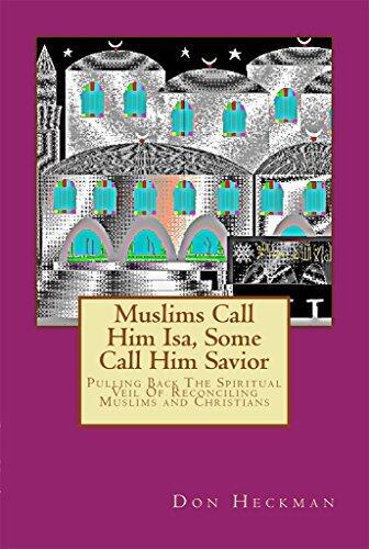 Muslims Call Him Isa, Some Call Him Savior: Pulling Back The Spiritual Veil Of Reconciling Muslims and Christians