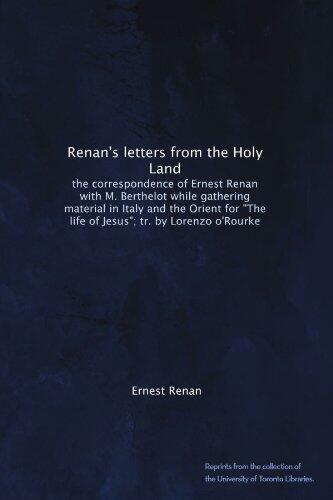 Renan's letters from the Holy Land: the correspondence of Ernest Renan with M. Berthelot while gathering material in Italy and the Orient for "The life of Jesus"; tr. by Lorenzo o'Rourke