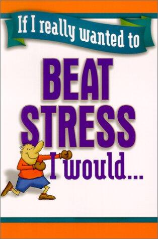 If I Really Wanted to Beat Stress, I Would...