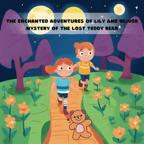 The Enchanted Adventures of Lily and Oliver : Mystery of the Lost Teddy Bear: In a Land of Whispers and Wonders, Join Lily and Oliver on a Heartwarming Quest to Find Their Furry Friend!