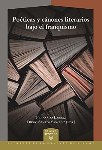 Poéticas y cánones literarios bajo el franquismo (La Casa de la Riqueza. Estudios de la Cultura de España nº 58)